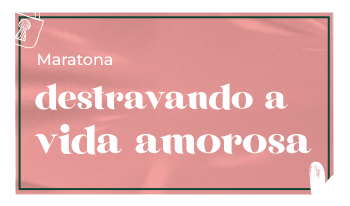 Maratona Destravando a Vida Amorosa AULAS LIBERADAS Amores Possíveis